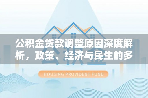清河门公积金贷款调整原因深度解析，政策、经济与民生的多重考量