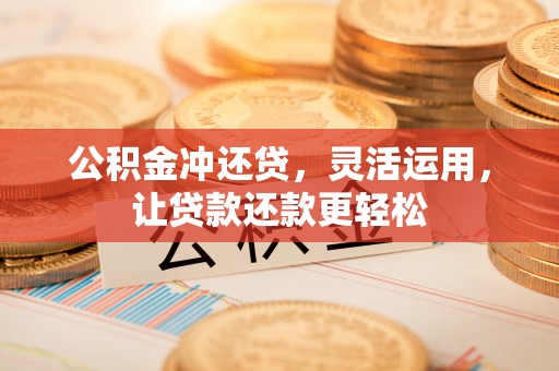 延平公积金冲还贷，灵活运用，让贷款还款更轻松
