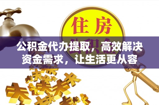 徐汇公积金代办提取，高效解决资金需求，让生活更从容