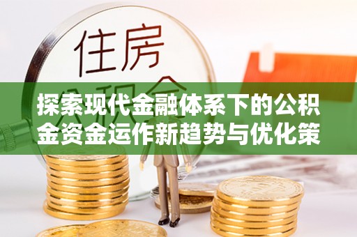 内埔探索现代金融体系下的公积金资金运作新趋势与优化策略