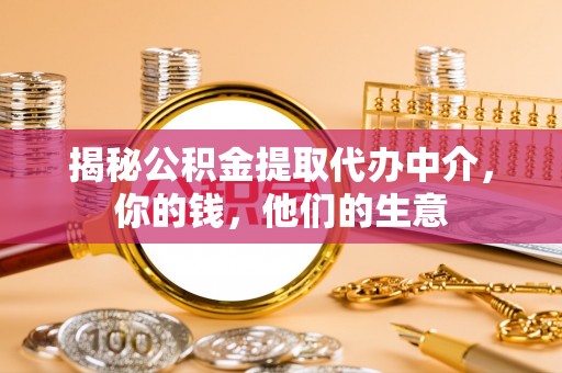 赞皇揭秘公积金提取代办中介，你的钱，他们的生意