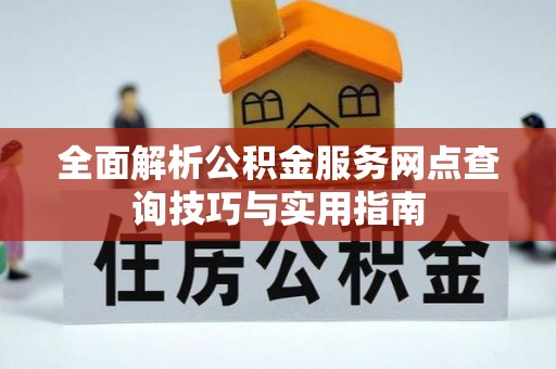 保山全面解析公积金服务网点查询技巧与实用指南