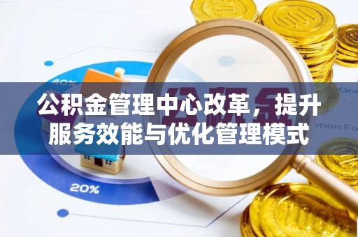 保税区公积金管理中心改革，提升服务效能与优化管理模式