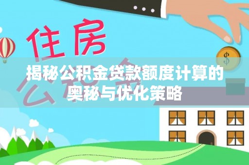 玉里揭秘公积金贷款额度计算的奥秘与优化策略