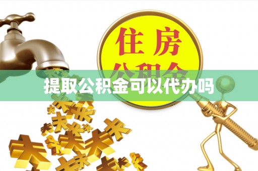 达州提取公积金可以代办吗