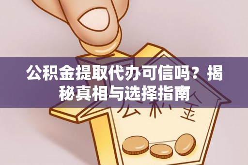 正安公积金提取代办可信吗？揭秘真相与选择指南