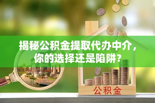 青州揭秘公积金提取代办中介，你的选择还是陷阱？