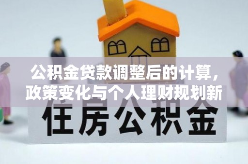 濉溪公积金贷款调整后的计算，政策变化与个人理财规划新方向