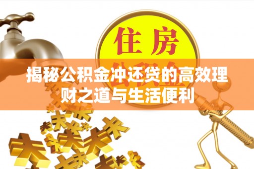 城区揭秘公积金冲还贷的高效理财之道与生活便利