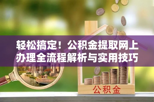 巴楚轻松搞定！公积金提取网上办理全流程解析与实用技巧