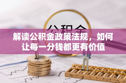温县解读公积金政策法规，如何让每一分钱都更有价值