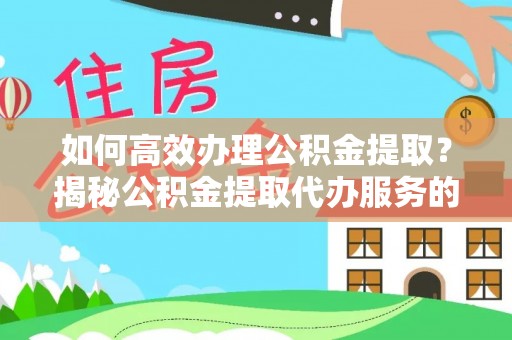 迎江如何高效办理公积金提取？揭秘公积金提取代办服务的优势与注意事项