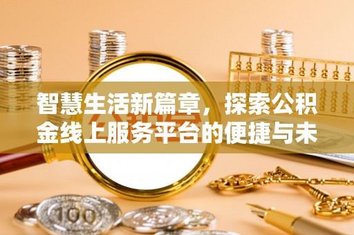 道孚智慧生活新篇章，探索公积金线上服务平台的便捷与未来