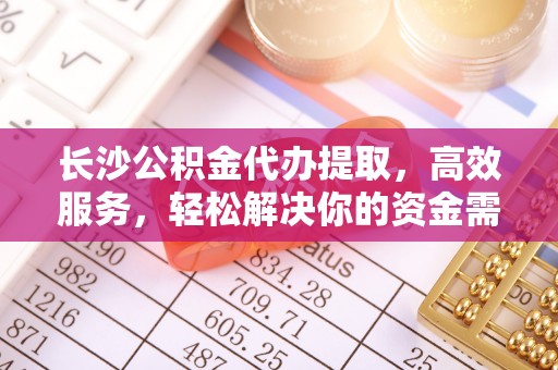 振安长沙公积金代办提取，高效服务，轻松解决你的资金需求