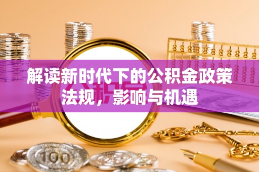 石河子解读新时代下的公积金政策法规，影响与机遇