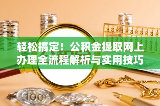灵石轻松搞定！公积金提取网上办理全流程解析与实用技巧