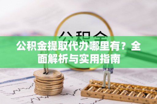 虎丘公积金提取代办哪里有？全面解析与实用指南