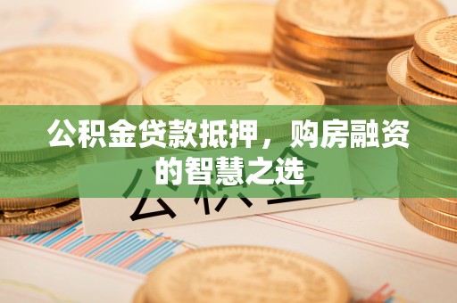 杭锦后旗公积金贷款抵押，购房融资的智慧之选