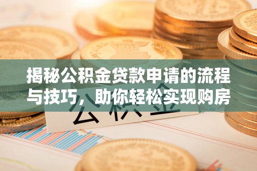 石阡揭秘公积金贷款申请的流程与技巧，助你轻松实现购房梦