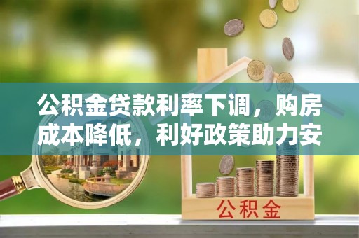 商南公积金贷款利率下调，购房成本降低，利好政策助力安居梦想