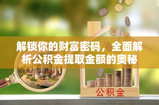 保山解锁你的财富密码，全面解析公积金提取金额的奥秘