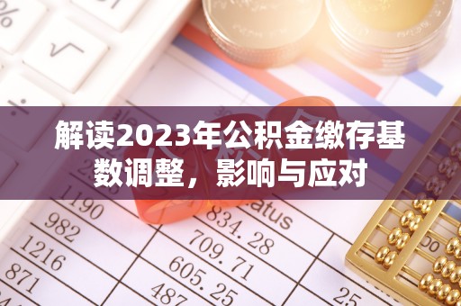 海拉尔解读2023年公积金缴存基数调整，影响与应对