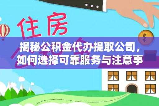 坦洲揭秘公积金代办提取公司，如何选择可靠服务与注意事项
