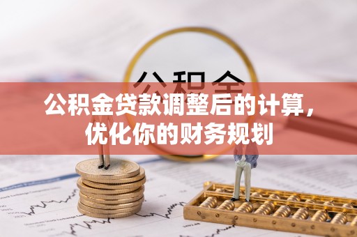 河间公积金贷款调整后的计算，优化你的财务规划
