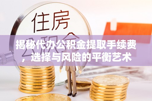 西工揭秘代办公积金提取手续费，选择与风险的平衡艺术