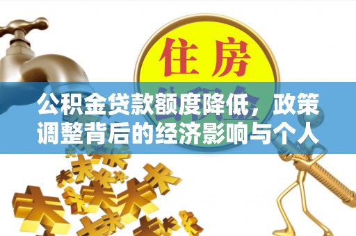 老城公积金贷款额度降低，政策调整背后的经济影响与个人应对策略