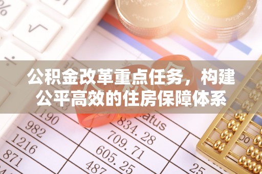 青山公积金改革重点任务，构建公平高效的住房保障体系
