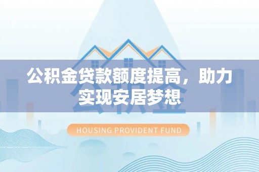 红旗公积金贷款额度提高，助力实现安居梦想