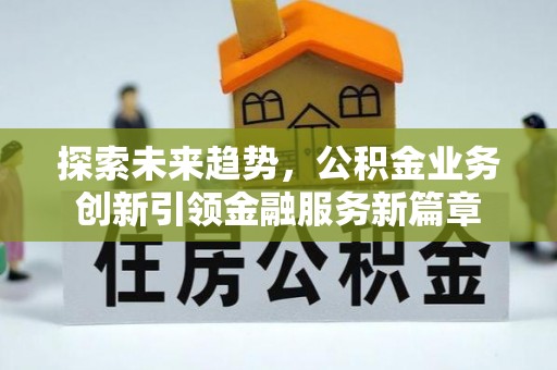 秀屿探索未来趋势，公积金业务创新引领金融服务新篇章