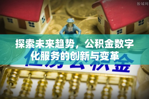 二仑探索未来趋势，公积金数字化服务的创新与变革