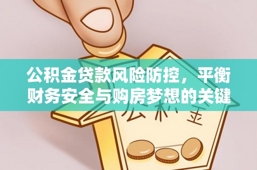 瓮安公积金贷款风险防控，平衡财务安全与购房梦想的关键