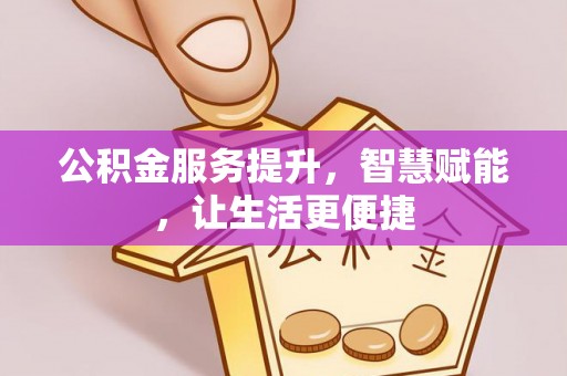 锦江公积金服务提升，智慧赋能，让生活更便捷