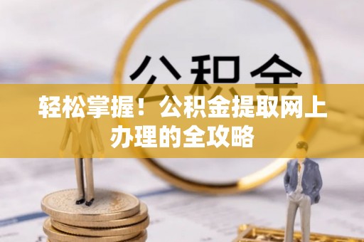 永嘉轻松掌握！公积金提取网上办理的全攻略