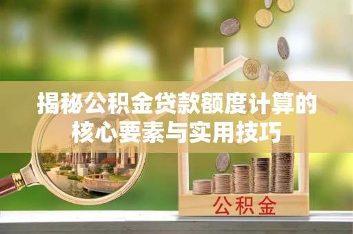 临海揭秘公积金贷款额度计算的核心要素与实用技巧
