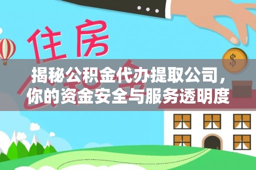 阳高揭秘公积金代办提取公司，你的资金安全与服务透明度指南
