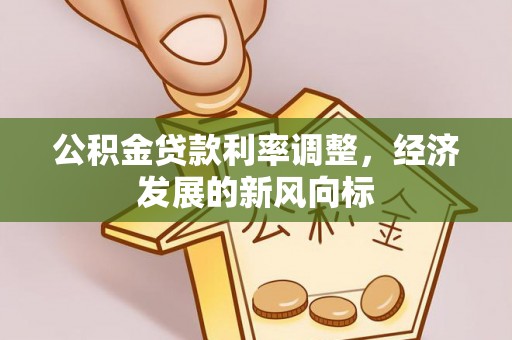 华蓥公积金贷款利率调整，经济发展的新风向标