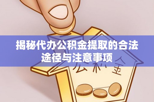 若羌揭秘代办公积金提取的合法途径与注意事项