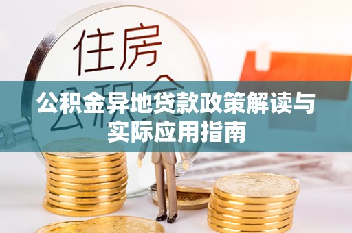 岳普湖公积金异地贷款政策解读与实际应用指南