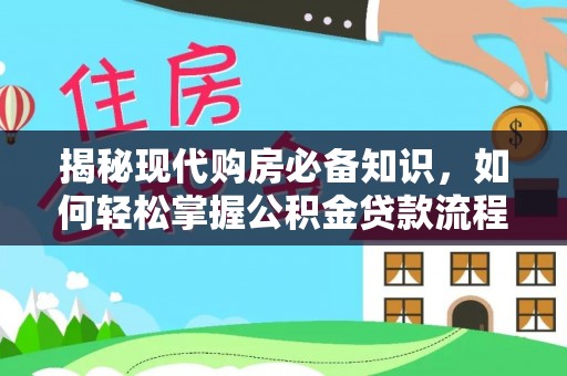 海晏揭秘现代购房必备知识，如何轻松掌握公积金贷款流程