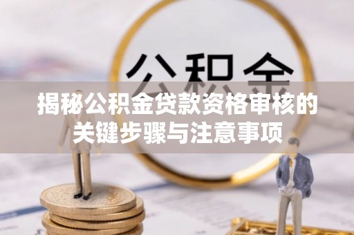 香河揭秘公积金贷款资格审核的关键步骤与注意事项