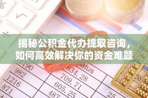 昌图揭秘公积金代办提取咨询，如何高效解决你的资金难题