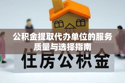 金州新区公积金提取代办单位的服务质量与选择指南