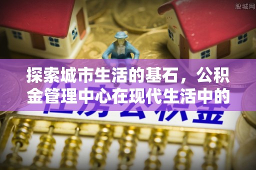 北海新区探索城市生活的基石，公积金管理中心在现代生活中的重要角色