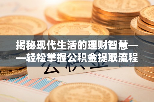 宁远揭秘现代生活的理财智慧——轻松掌握公积金提取流程的实用指南