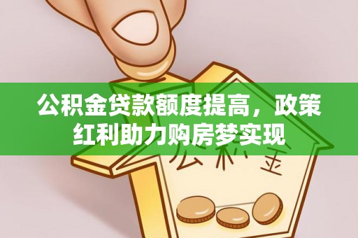 湛河公积金贷款额度提高，政策红利助力购房梦实现