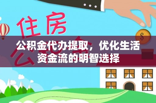 西盟公积金代办提取，优化生活资金流的明智选择